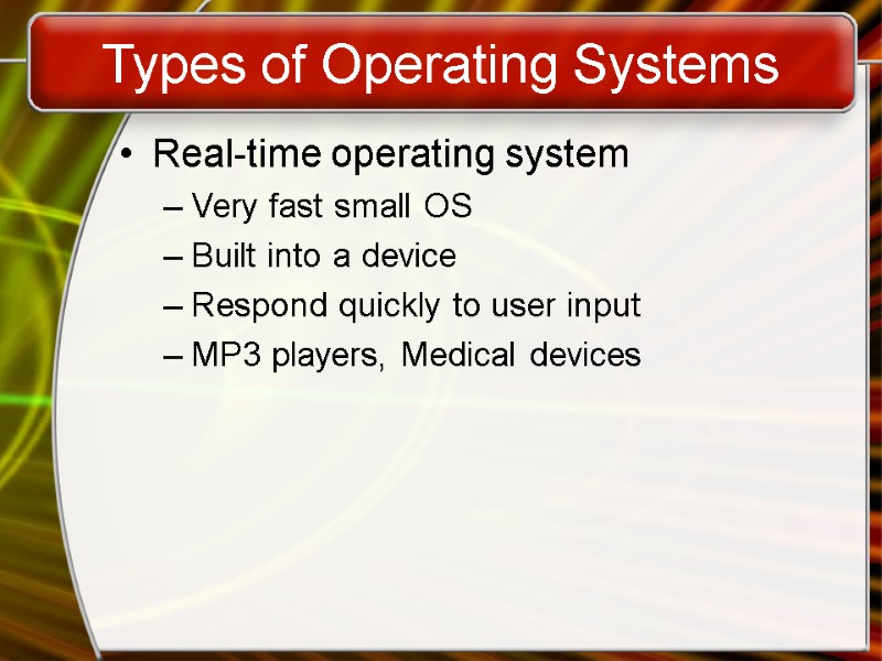 Types of Operating Systems Real-time operating system Very fast small OS Built into a